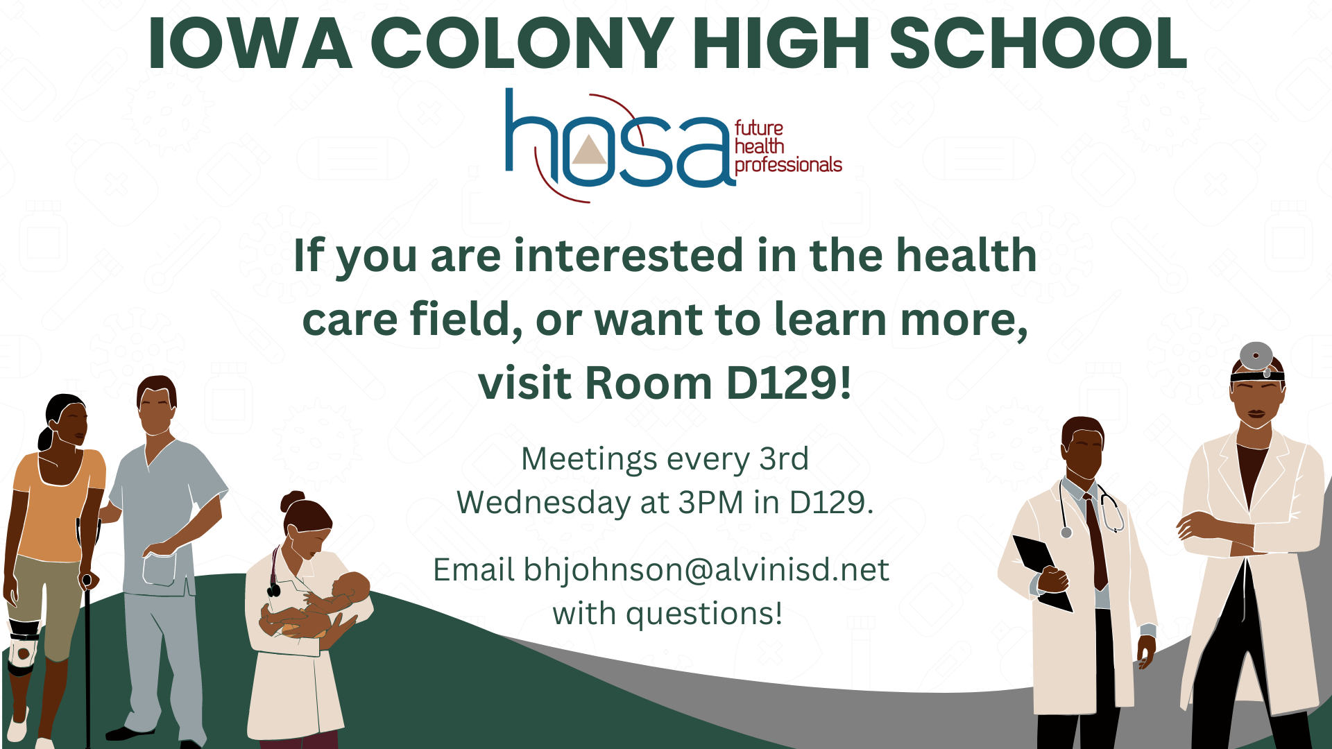 HOSA Future health professionals. If you are interested in the health care field, or want to learn more visit Room D129! Meetings every third Wednesday at three in room D129. Email bhjohnson@alvinisd.net with questions.