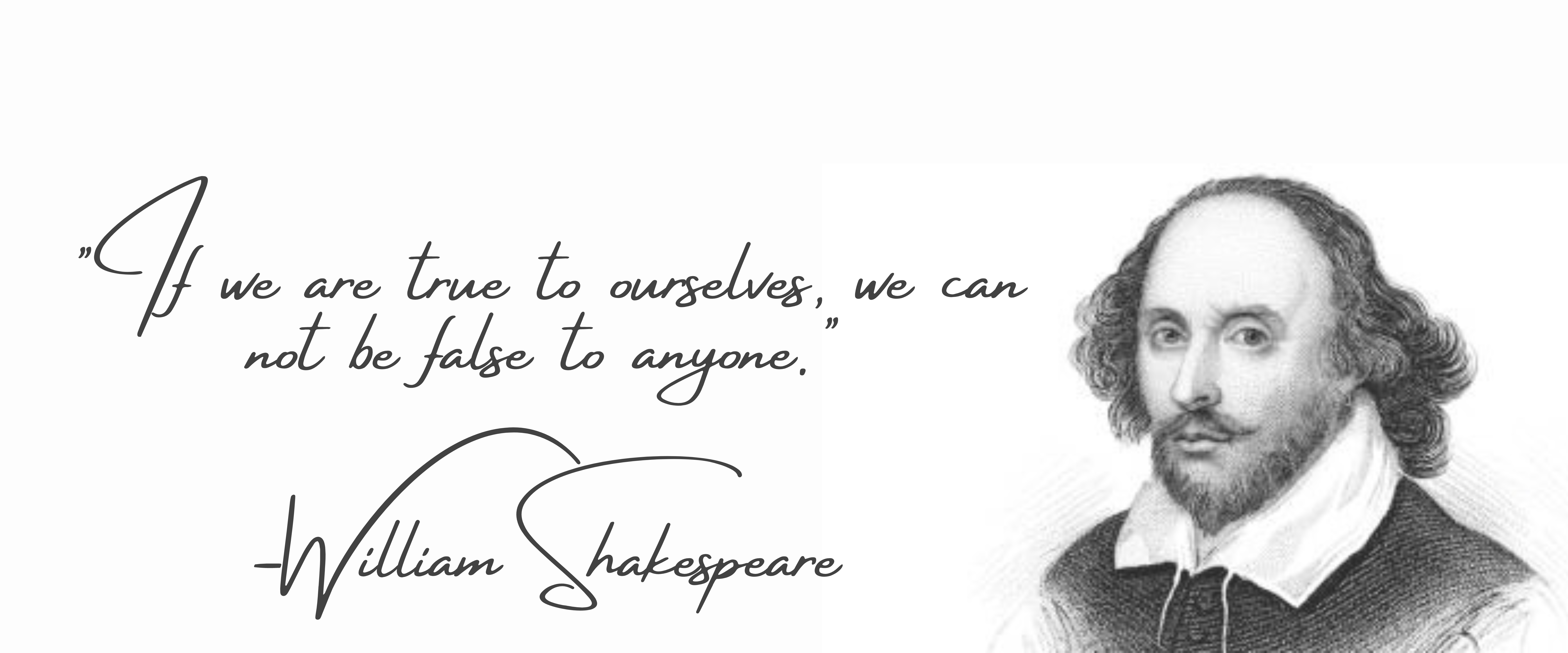 Quote: "If we are true to ourselves, we can not be false to anyone." - William Shakespeare