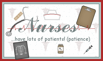 Nurses... have lots of patients! (patience)