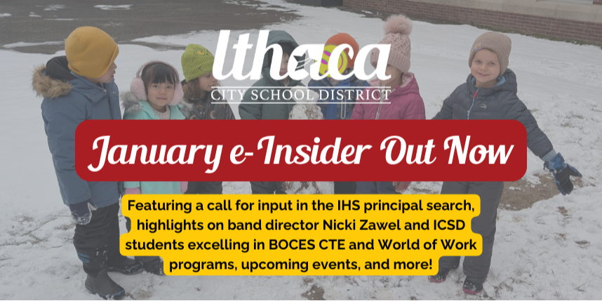 January e-Insider out now! Featuring a call for input in the IHS principal search, highlights on band director Nicki Zawel and ICSD students excelling in BOCES CTE and World of Work programs, upcoming events, and more!