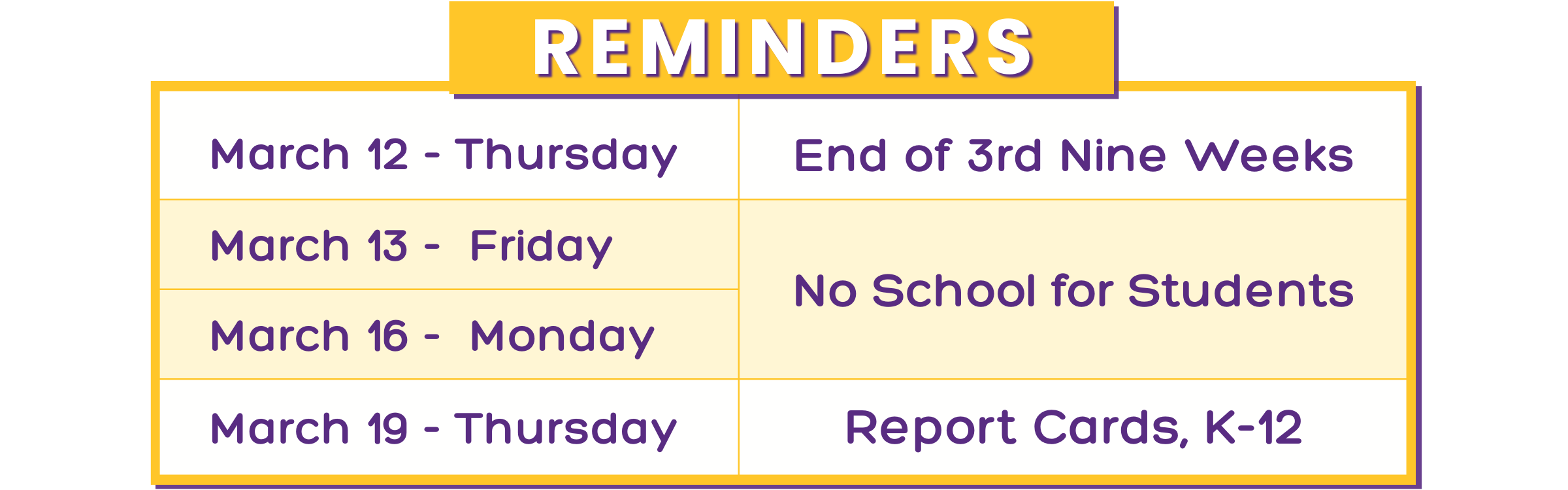 March 12 - End of 3rd Nine Weeks,   March 13&amp;16 - No School for Students,   March 19 - Report Cards, K-12 