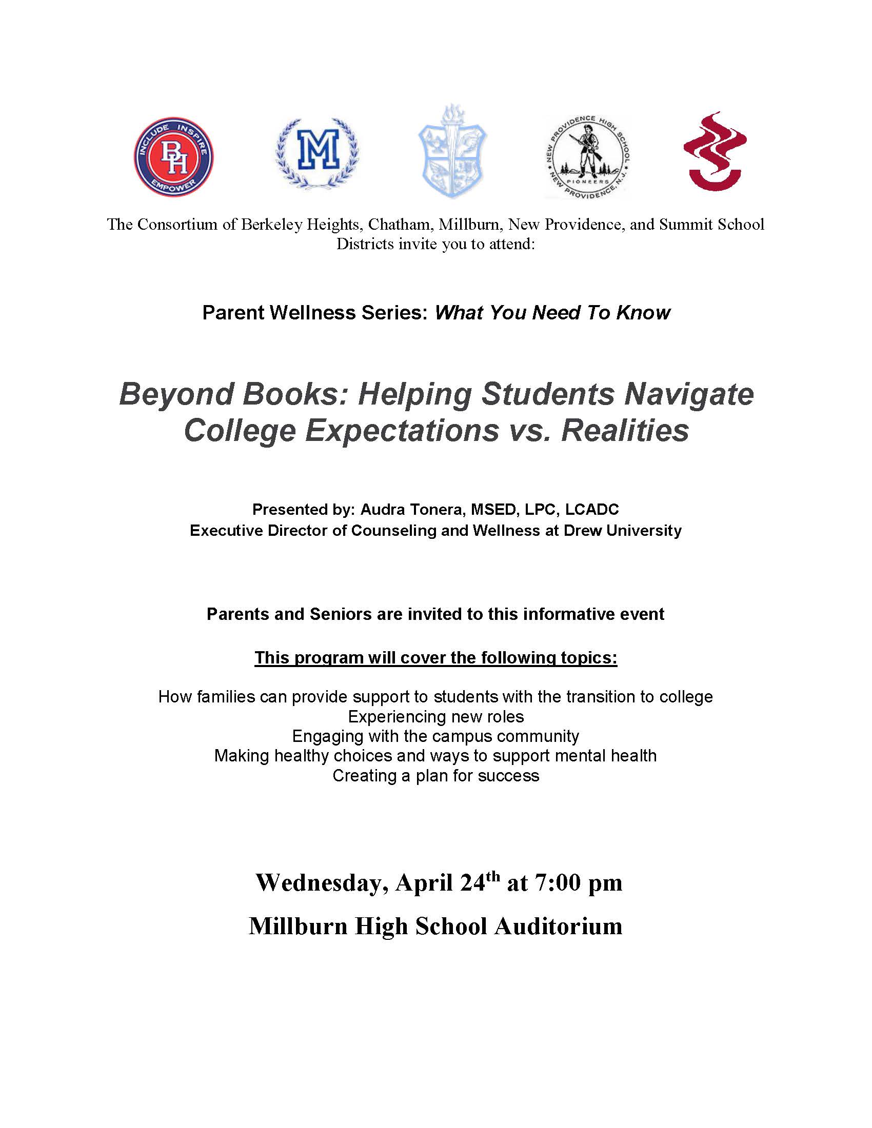 The Consortium of Berkeley Heights, Chatham, Millburn, New Providence and Summit School Districts invite you to attend Parent Wellness Series: What You Need to Know. Beyond Books: Helping Sudents Navigate Colege Expectations vs. Realities.  Presented by Audra Tonera Executive Director of Counseling and Wellness at Dre University. Wednesday April 24th at 7:00 PM Millburn High School Auditorium