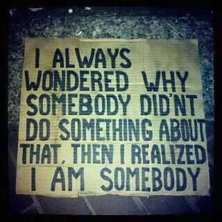 I always wondered why somebody didn't do something about that. Then I realized I was somebody