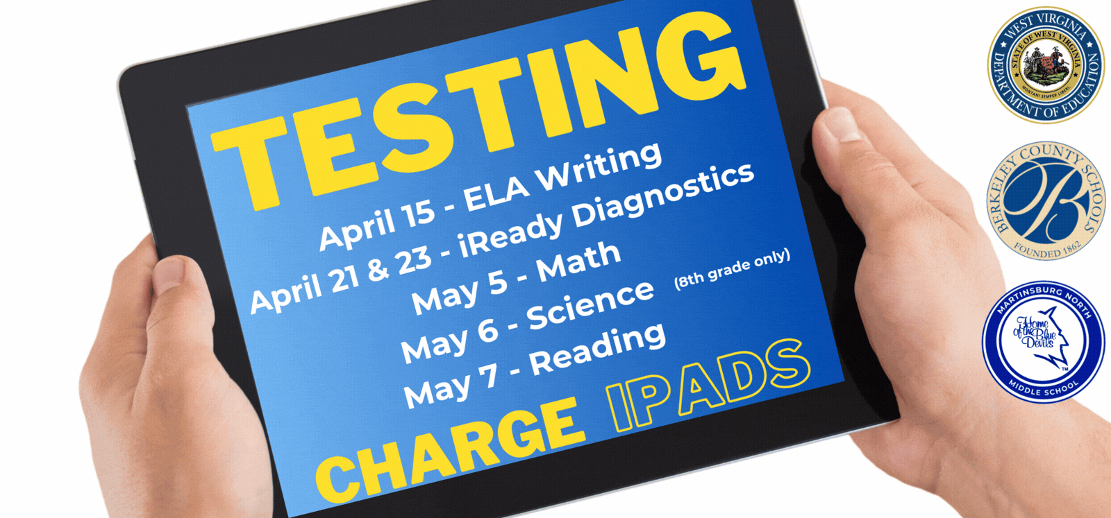 An ipad with the testing dates on it: April 15 WVGSA Writing test, April 21 &amp; 23 IReady Diagnostics, May 5th WVGSA Math Test, May 6th WVGSA Science Test, May 7th WVGSA Reading test - Charge your iPads!