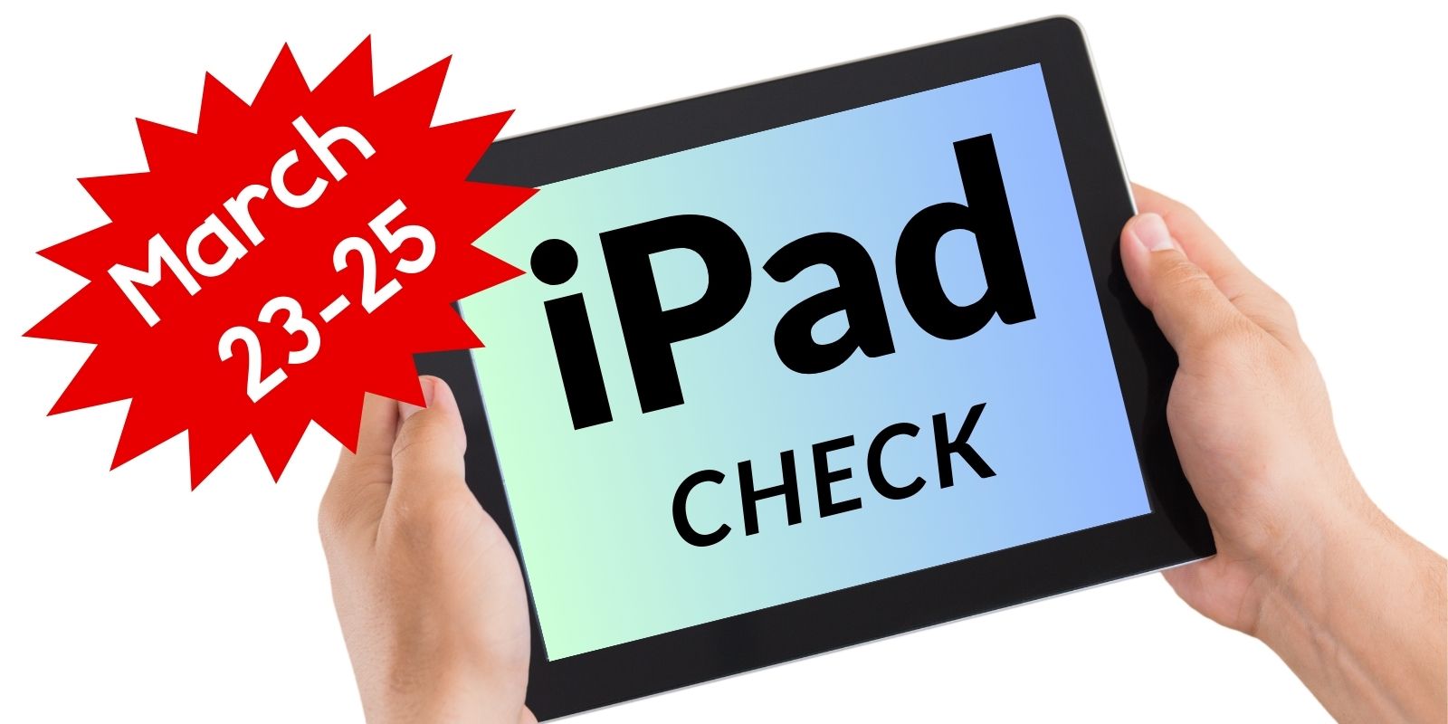 Two hands holding an iPad that says "iPad Check". This is taking place March 23-25. 