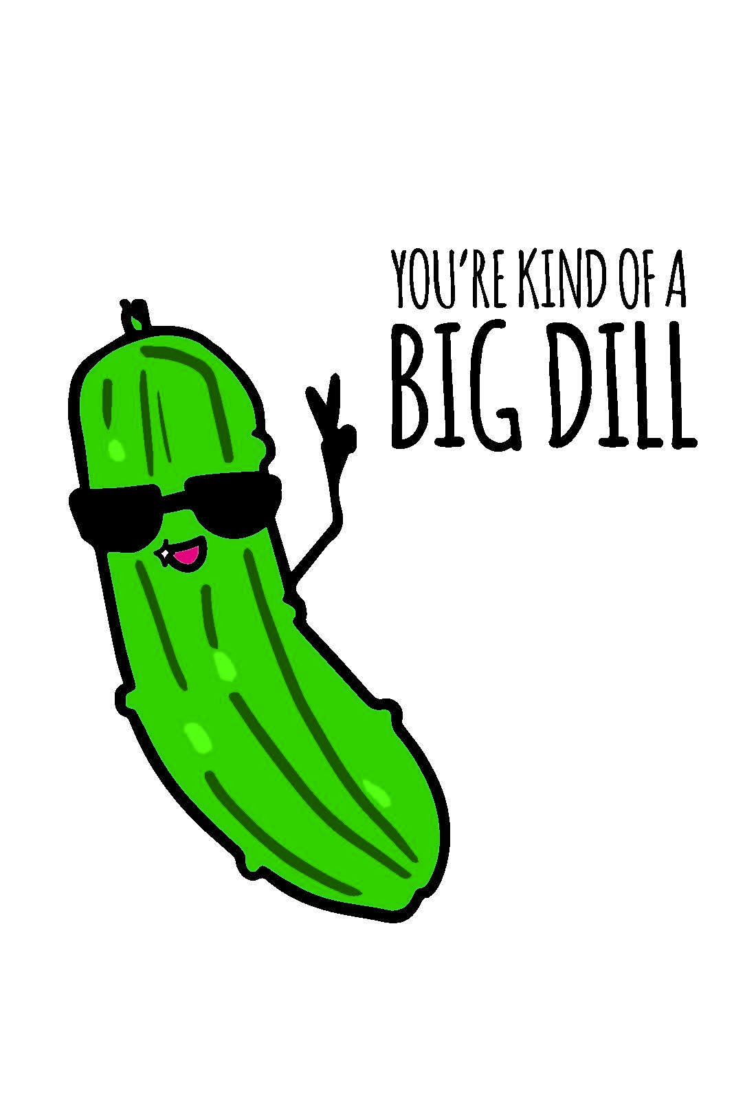 Picture of a pickle with sunglasses saying "You're kind of a big dill"