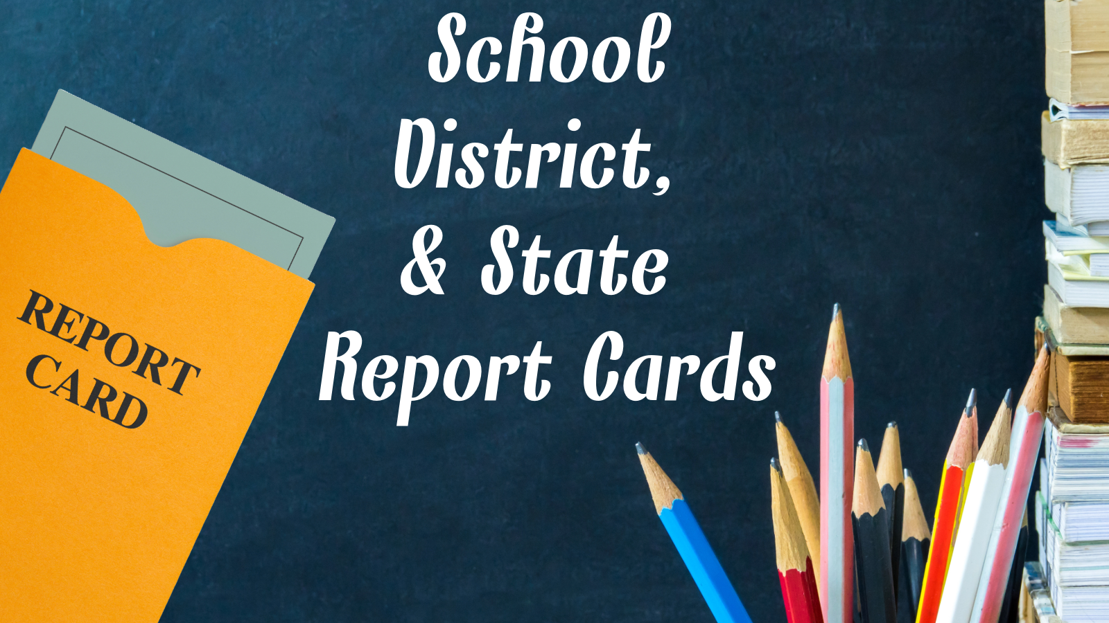 White letters on a dark blue back ground read: School, District, & State Report Cards. On the left a yellow envelope reads : Report card, and has a paper coming out of it.  On the right a stack of books is at the edge of the screen with a cup of pencils next to it.