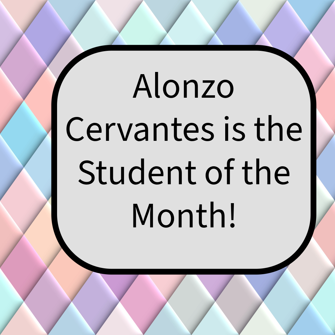 On a background of colored rhombuses there is a  text box that  reads: "Alonzo Cervantes is the Student of the Month!"