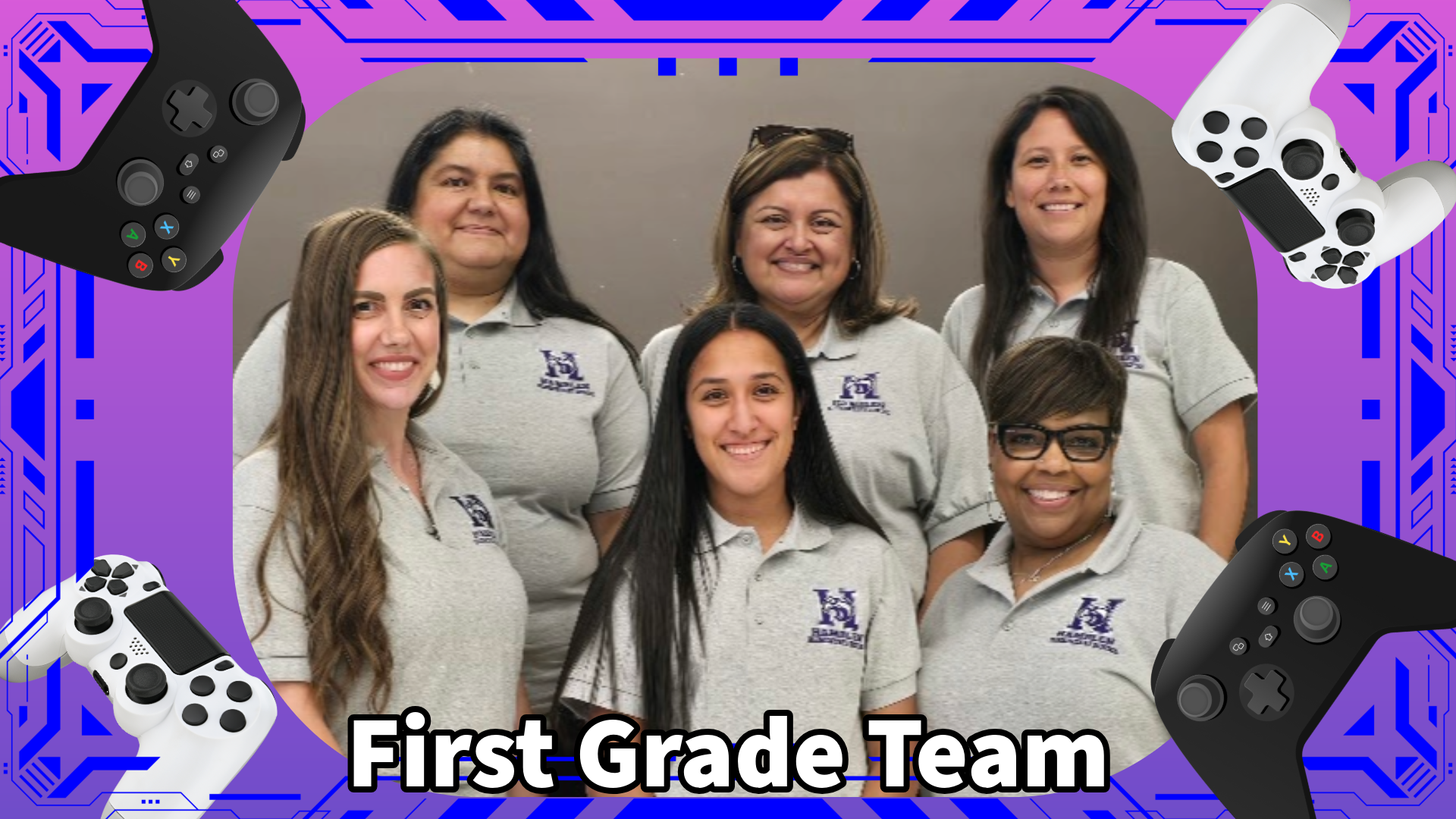 First Grade Team,  Back row, from left to right:   Ms. P. Garza-Palori,  Ms. A. Cisneros,  Ms. V. Lopez  Front Row:  Ms. J. Kelly,   Ms. E. Soto (Team Leader),  Ms.  R. Lyons