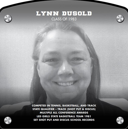Lynn Dusold (2017) CLASS of 1983 Competed in Tennis, Basketball, and Track State Qualifier - Track (Shot Put & Discus) Multiple All-Conference Awards Led Girls State Basketball Team 1981 Set Shot Put and Discus School Records