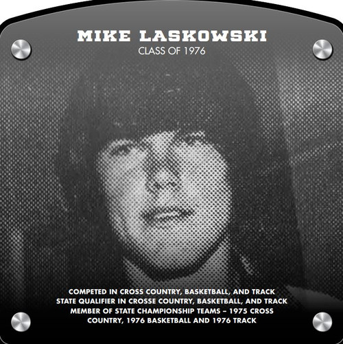Mike Laskowski (2017) CLASS of 1976 Competed in Cross Country, Basketball, and Track State Qualifier in Cross Country, Basketball, and Track Member of State Championship Teams - 1975 Cross Country, 1976 Basketball, and 1976 Track
