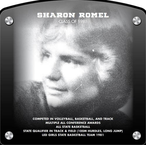 Sharon Romel (2017) CLASS of 1981 Competed in Volleyball, Basketball, and Track Multiple All-Conference Awards All-State Recognition - Basketball State Qualifier in Track & Field (100m Hurdles, Long Jump) Led Girls State Basketball Team 1981