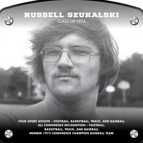 Russ Szukalski (2017) CLASS of 1974 Four Sport Athlete - Football, Basketball, Track, and Baseball All-Conference Recognition - Football, Basketball, Track, and Baseball Member 1973 Conference Champion Baseball Team