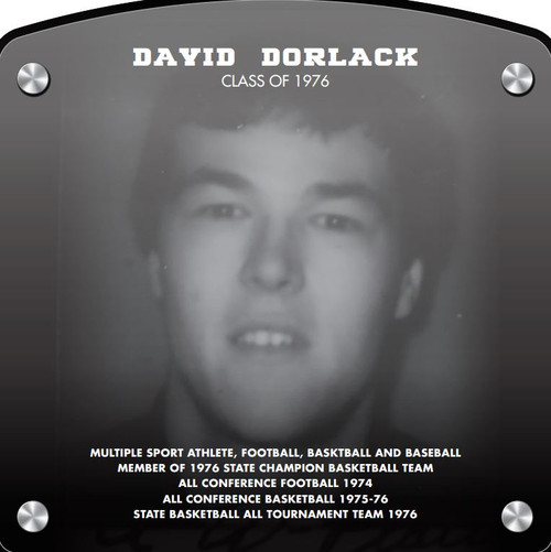 Dave Dorlack (2018) CLASS of 1976 Multiple Sport Athlete, Football, Basketball and Baseball Member of 1976 State Champion Basketball Team All Conference Football 1974 All Conference Basketball 1975-76 State Basketball All Tournament Team 1976