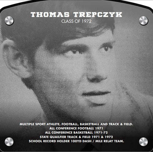 Tom Trepczyk (2018) CLASS of 1972 Multiple Sport Athlete, Football, Basketball and Track & Field All Conference Football 1971 All Conference Basketball 1971-72 State Qualifier Track & Field 1971 & 1972 School Record Holder 100yd dash / Mile Relay team