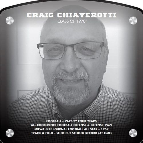 Craig Chiaverotti (2019) CLASS of 1970 Football – Varsity Four Years All Conference Football Offense & Defense 1969 Milwaukee Journal Football All Star – 1969 Track & Field – Shot Put School Record (at time)