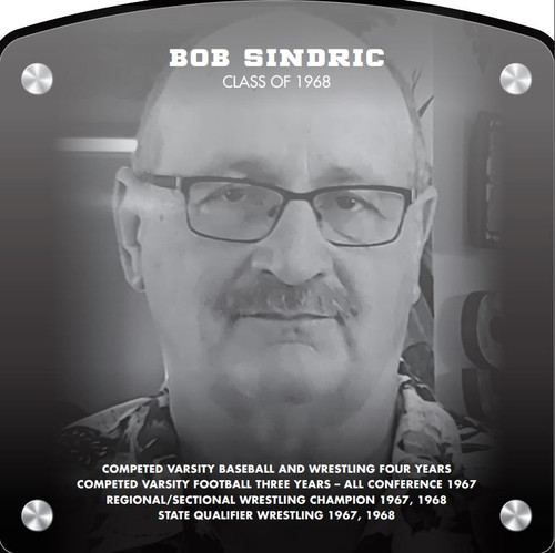  Bob Sindric (2019) CLASS of 1968 Competed Varsity Baseball and Wrestling four years  Competed Varsity Football Three Years – All conference 1967 Regional/Sectional Wrestling Champion 1967, 1968 State Qualifier Wrestling 1967, 1968