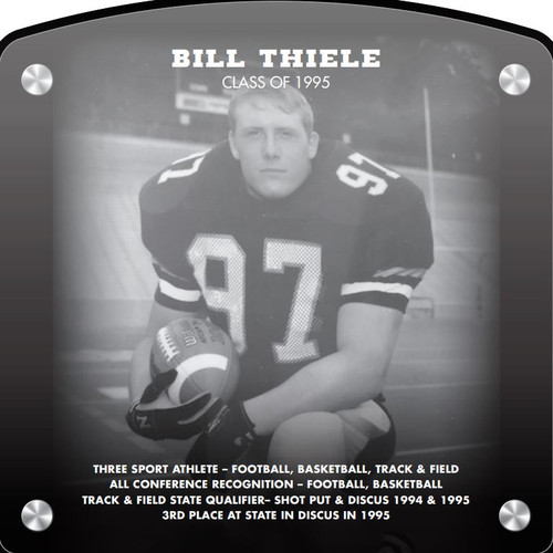 Bill Thiele (2019) CLASS of 1995 Three Sport Athlete – Football, Basketball, Track & Field All Conference recognition – Football, Basketball Track & Field State Qualifier– Shot Put & Discus 1994 & 1995 3rd place at State in Discus in 1995