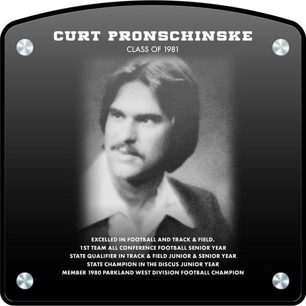 Curt Pronschinske (2022) CLASS of 1981 Excelled in Football and Track & Field 1st Team All Conference Football Senior Year State Qualifier in Track & Field Junior & Senior Year State Champion in the Discus Junior Year Member 1980 Parkland West Division Football Championship