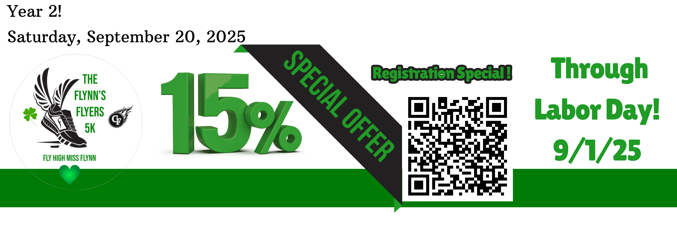 Alt Text: Promotional flyer for “The Flynn’s Flyers 5K” – Year 2, scheduled for Saturday, September 20, 2025. Highlights a 15% registration discount valid through Labor Day (9/1/25). Includes a green ribbon labeled “SPECIAL OFFER,” a QR code for registration, and the event logo featuring a winged shoe, green heart, and the phrase “Fly High Miss Flynn.” Design uses green, black, and white colors to honor Kelly’s legacy and promote community participation.