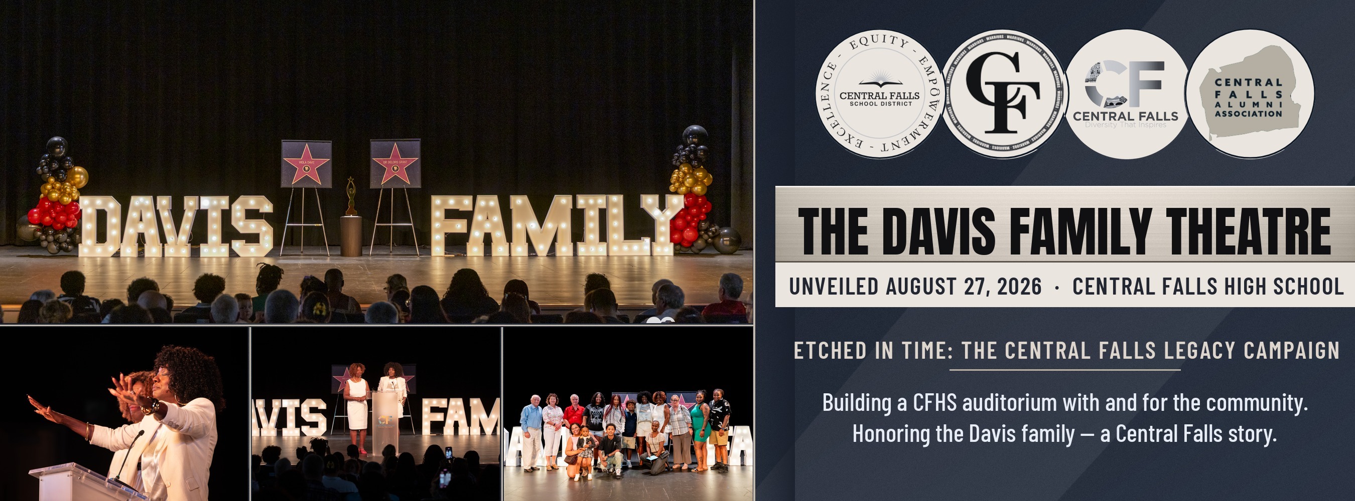Etched in Time: The Central Falls Legacy Campaign banner. A photo collage from the theatre naming ceremony at Central Falls High School on August 27, 2026. Across the top, large lit marquee letters on the auditorium stage spell DAVIS FAMILY, with two Hollywood-style star signs and an award on a pedestal between them, framed by red, black and gold balloons, as a full audience looks on. Below are three photos: a speaker at the podium with both arms open wide mid-remarks; two honorees standing together at the clear podium in front of the marquee letters; and the Davis family gathered on stage for a group portrait with children in front. To the right, the logos of Central Falls School District, the CF Warriors, the City of Central Falls, and the Central Falls Alumni Association, above the headline "The Davis Family Theatre — Unveiled August 27, 2026, Central Falls High School," and the line "Building a CFHS auditorium with and for the community. Honoring the Davis family, a Central Falls story."
