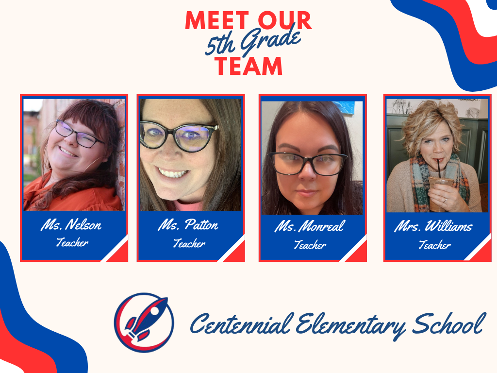 Meet our Fifth grade team header. Four boxes with staff pictures. Box one picture of Ms. Nelson captioned Teacher. Box two, picture of Ms.Patton, captioned Teacher. Box three picture of Ms. Monreal captioned Teacher. Box Four picture of Ms. Williams captioned Teacher School rocket logo. Centennial Elementary School