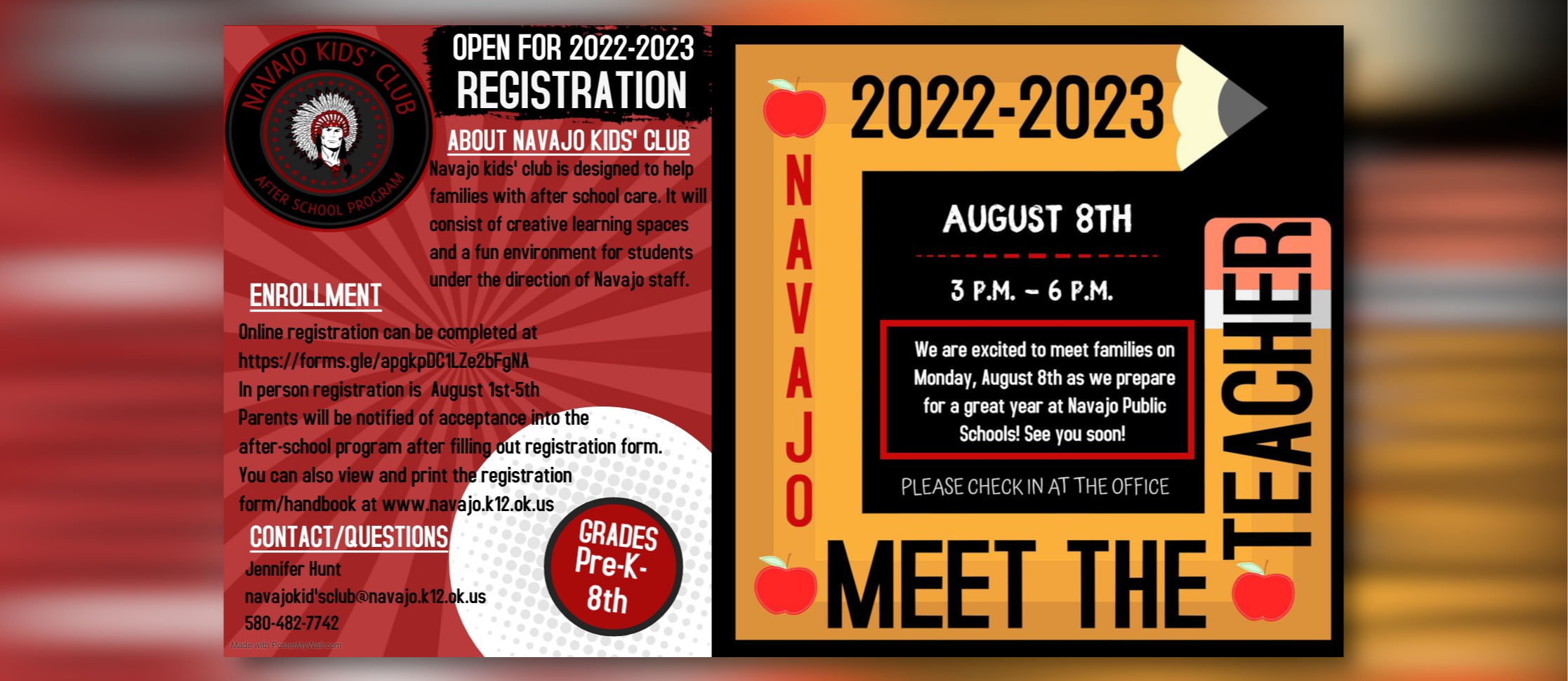 Open for 2022-2023 Registration. About Navajo Kid's Club: Navajo kid's club is designed to help families with after school care. It will consist of creative learning spaces and a fun environment for students under the direction of Navajo staff. Enrollment: Online registration can be completed at https://forms.gle/apgkpDC1LZe2bFgNA In person registration is August 1st-5th. Parents will be notified of acceptance into the after-school program after filling out registration form. You can also view and print the Registration form/handbook at www.navajo.k12.ok.us Contact/Questions: Jennifer Hunt at navajokid'sclub@navajo.k12.ok.us 580-482-7742.   Grades Pre-k - 8th.  2022-2023                     Navajo Meet the Teacher. August 8th, 3pm - 6pm. We are excited to meet families on Monday, August 8th as we prepare for a great year at Navajo Public Schools!. See you soon! Please check in at the ofice.