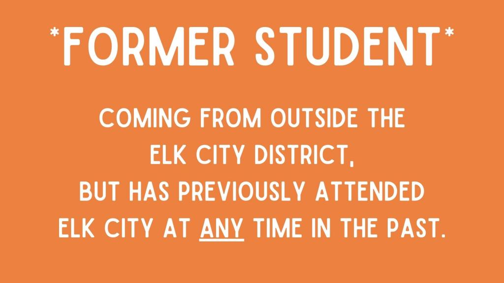 Former Student: coming from outside the Elk City District but has previously attended Elk City at ANY time in the past.