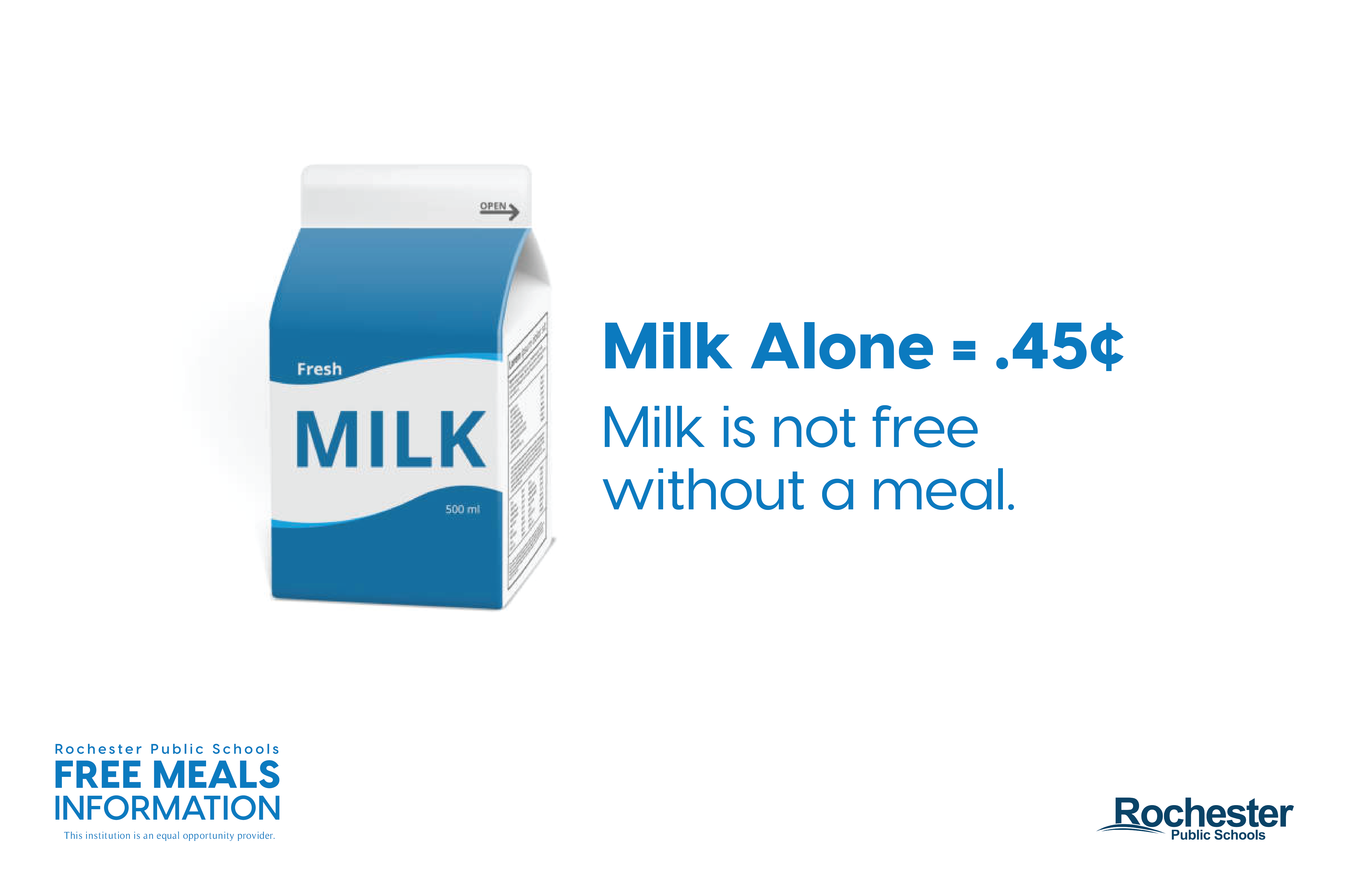 Milk alone is 45 cents. Milk is not free without a meal. Logo for Rochester Public Schools Free Meals Information. Logo for Rochester Public Schools.