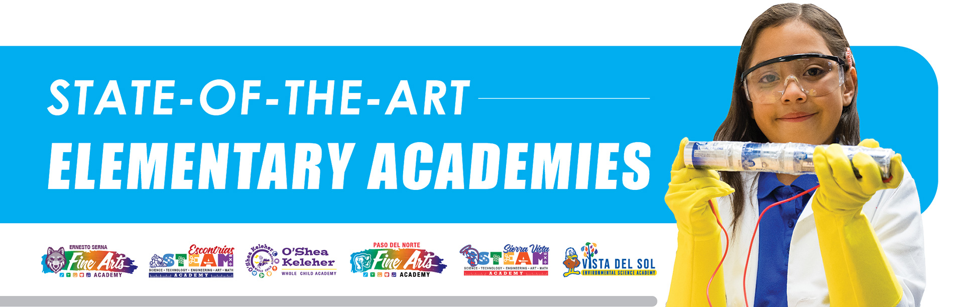 State of the Art Elementary Academies at Ernesto Serna Fine Arts Academy, Escontrias STEAM Academy, O'Shea Keleher Whole Child Academy, Paso Del Norte Fine Arts Academy, Sierra Vista STEAM Academy, and Vista Del Sol Environmental Science Academy