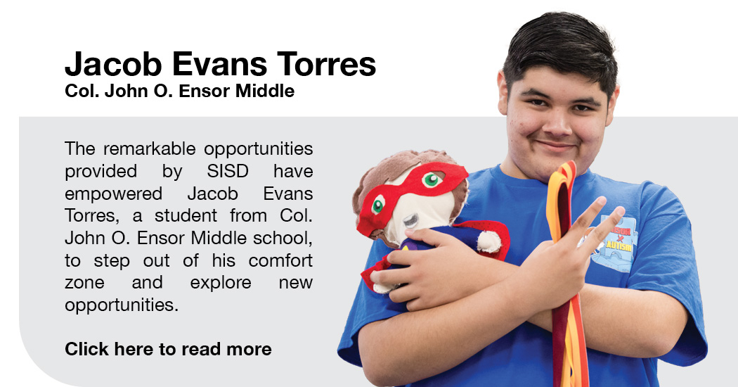 Student Spotlight Jacob Evans Torres Col. John O. Ensor Middle School. The remarkable opportunities provided by SISD have empowered Jacob Evans Torres, a student from Col. John O. Ensor Middle School, to step out of his comfort zone and explore new opportunities. Click here to read more.