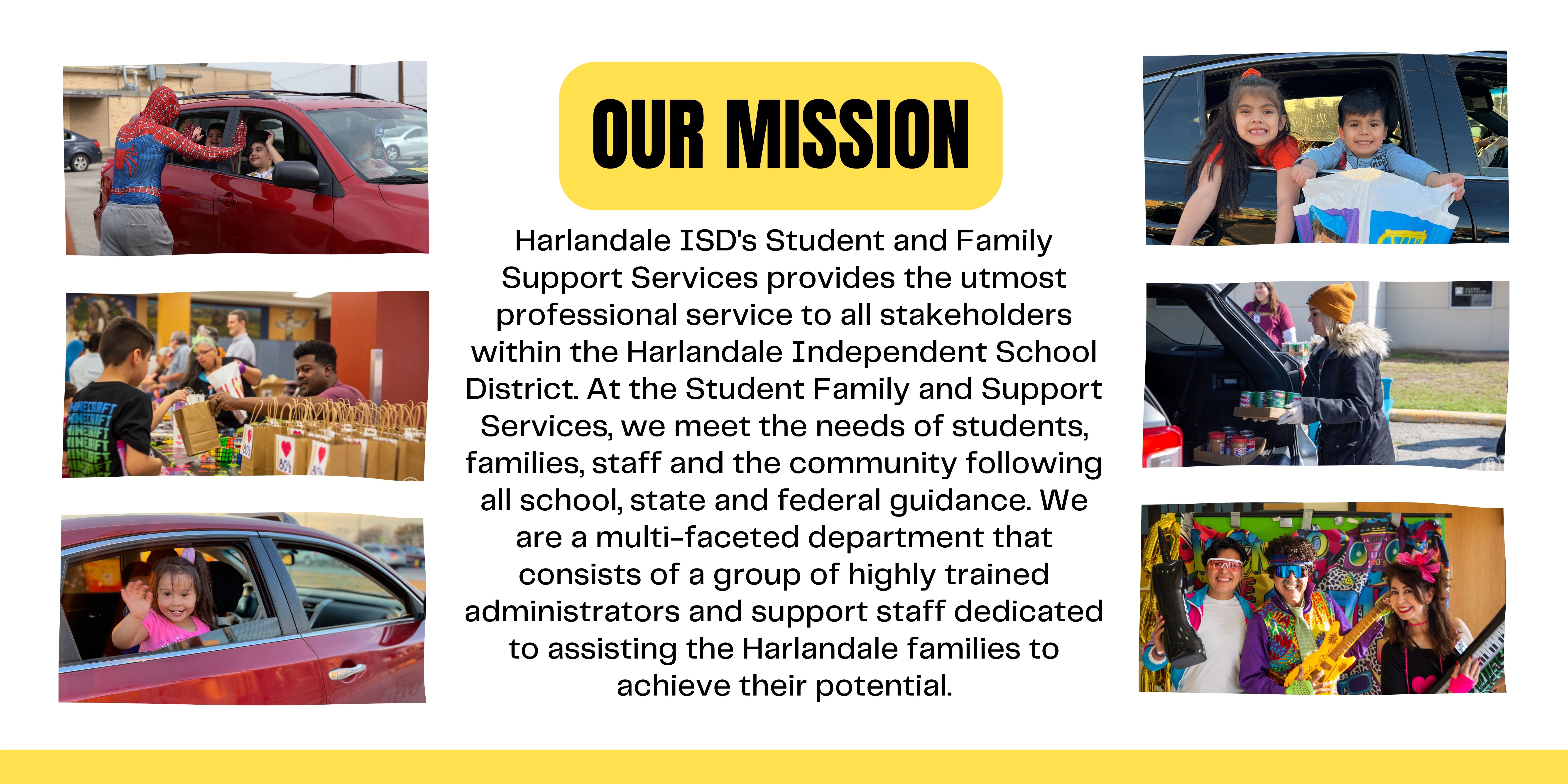 Our Mission: Harlandale ISD's Student and Family Support Services provides the utmost professional service to all stakeholders within the Harlandale Independent School District. At the Student Family and Support Services, we meet the needs of students, families, staff and the community following all school, state and federal guidance. We are a multi-faceted department that consists of a group of highly trained administrators and support staff dedicated to assisting the Harlandale families to achieve their potential.