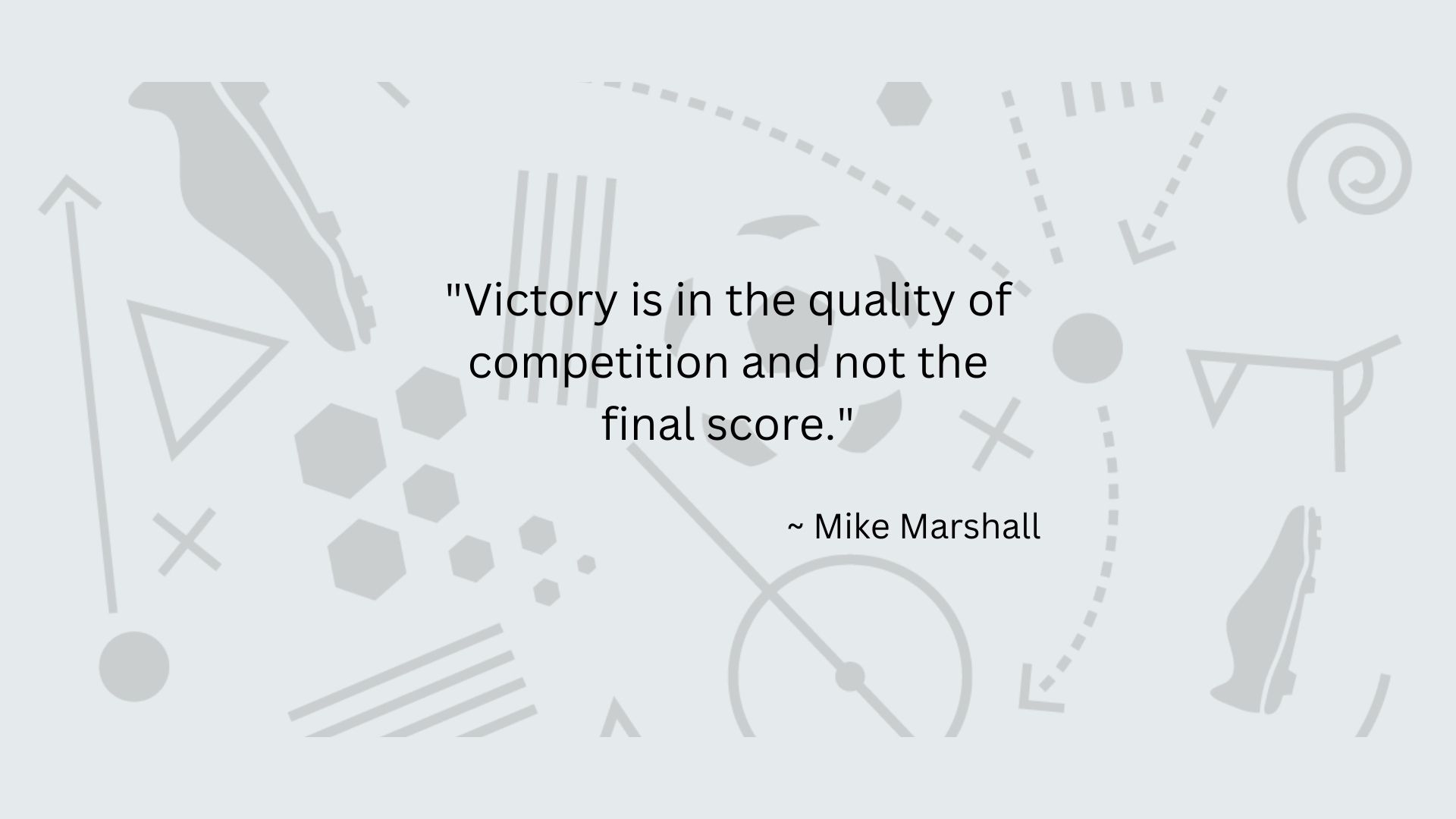 Quote from Mike Marshall: Victory is in the quality of competition and not the final score.
