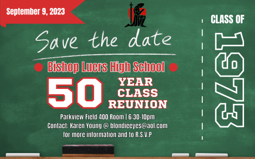 Save the Date: September 9th 2023 Bishop Luers High School 50 year class reunion, Parkview Field 400 Room | 6:30-10pm, Contact Karen Young at blondieeyes@aol.com for more information and to RSVP