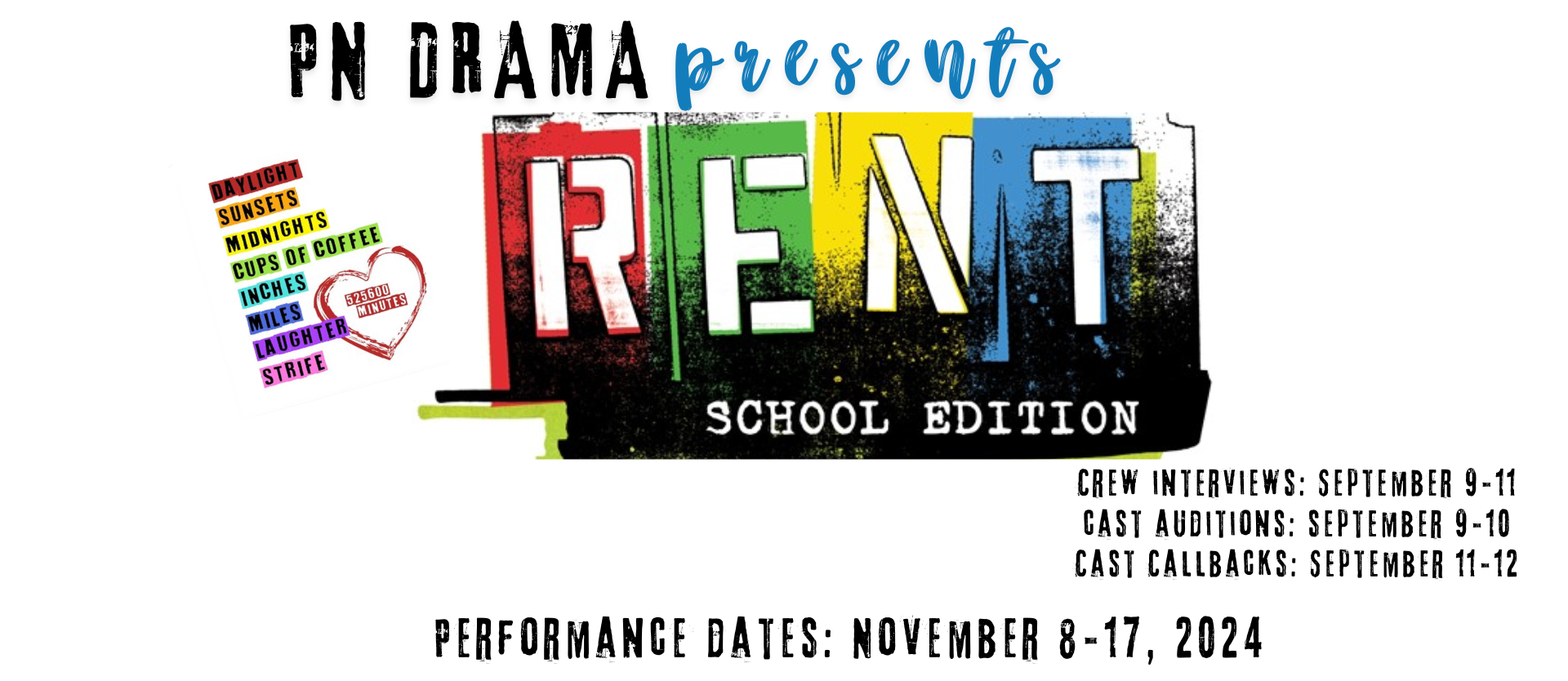 PN Drama presents Rent school edition daylights sunsets midnights cups of coffee inches miles laughter strife Crew interviews: September 9-11 cast auditions: september 9-10 Performance dates: November 8-17, 2024