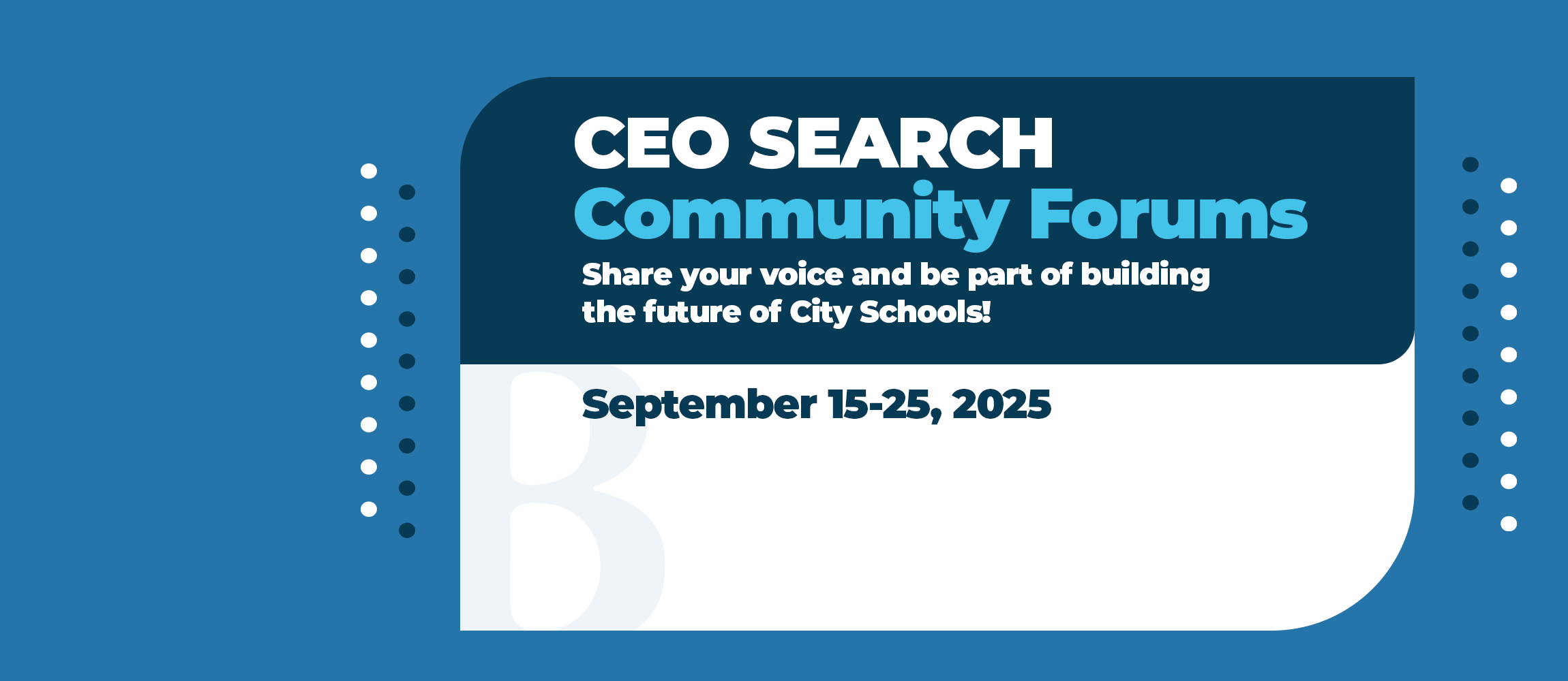 CEO Search Community Forums. Share your voice and be part of building the  future of City Schools. September 15-25, 2025.