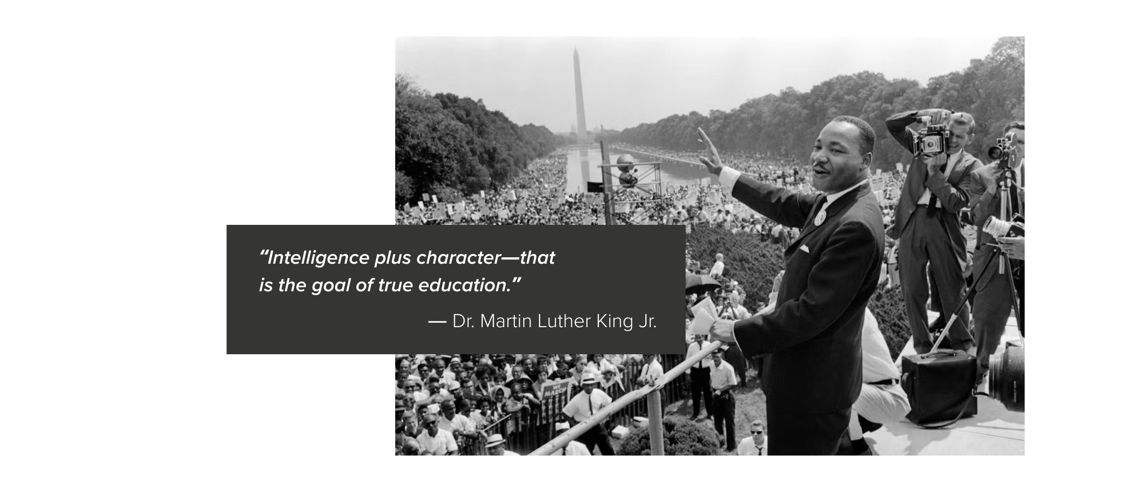 “Intelligence plus character—that is the goal of true education.” - Dr. Martin Luther King Jr