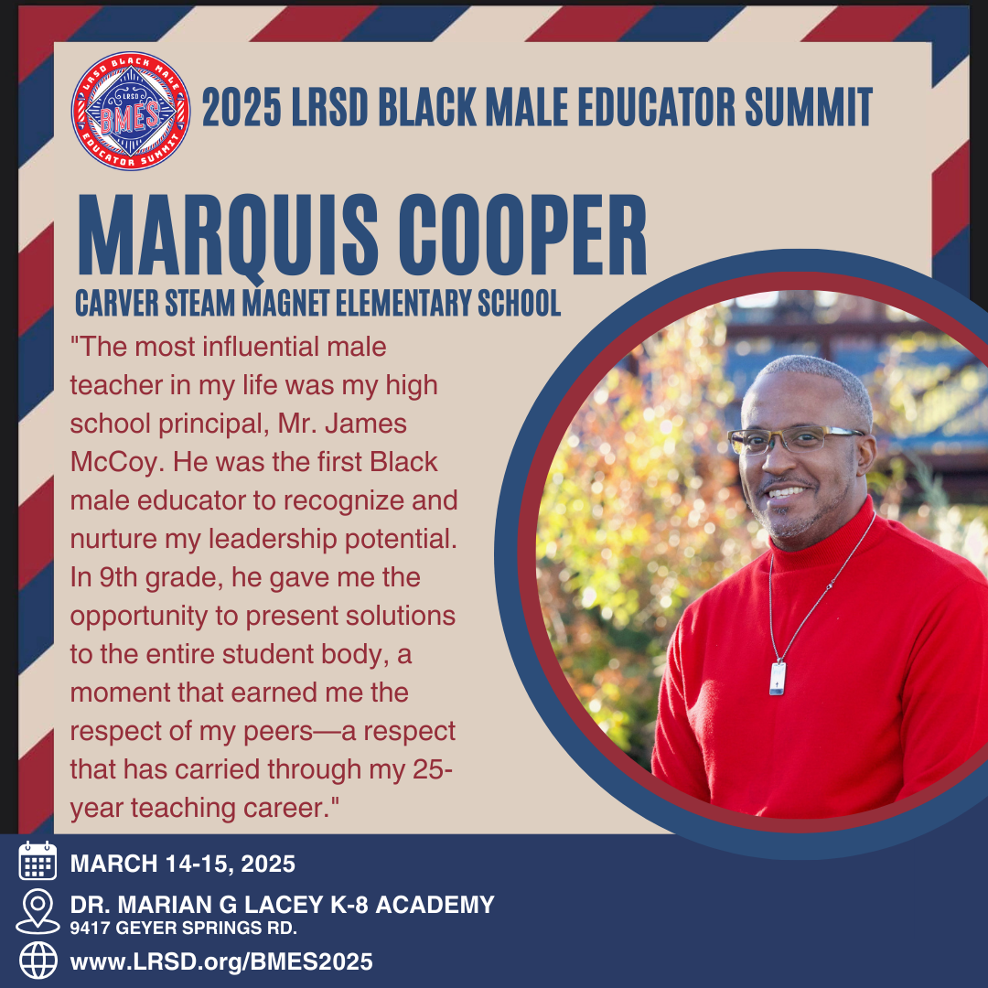 The graphic promotes the 2025 LRSD Black Male Educator Summit. It features a photo of Marquis Cooper from Carver STEAM Magnet Elementary School, smiling and wearing glasses and a red sweater. His quote reads: "The most influential male teacher in my life was my high school principal, Mr. James McCoy. He was the first Black male educator to recognize and nurture my leadership potential. In 9th grade, he gave me the opportunity to present solutions to the entire student body, a moment that earned me the respect of my peers—a respect that has carried through my 25-year teaching career." Event details are at the bottom: March 14-15, 2025, at Dr. Marian G. Lacey K-8 Academy, 9417 Geyer Springs Rd. The website link is www.LRSD.org/BMES2025. The summit logo is displayed in the top left corner.