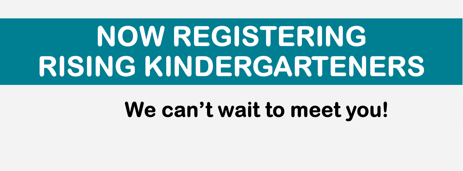 Now registering rising Kindergarteners. We can't wait to meet you!