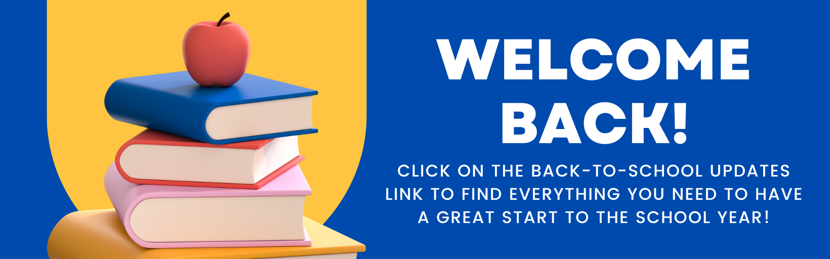 Welcome Back! Click on the Back-to-School Updates link below to find everything you need to have a great start to the school Year!