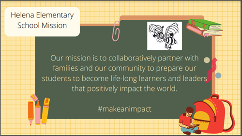 Helena Elementary School Mission: Our mission is to collaboratively partner with families and our community to prepare our students to become life-long learners and leaders that positively impact the world. #makeanimpact