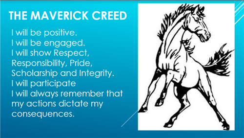The Maverick Creed I will be positive i will be engaged i will show respoect responsiblity pride scholarship and integrity i will participate i will always remember that my actions dictate my consequences