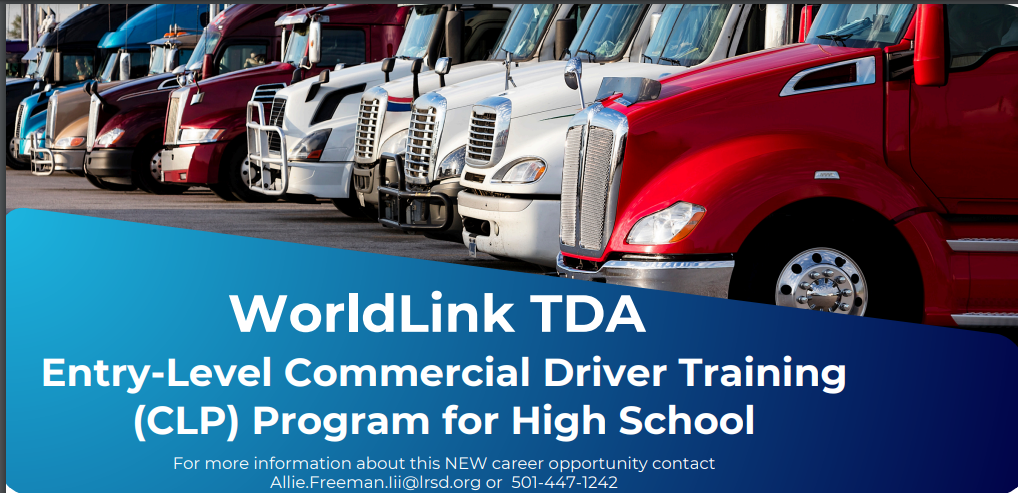 World Link TDA Entry-Level Commercial  Driver Training (CDL) Program for High School  . Contact Allie.Freeman .Iii@lrsd.org , 501-447-1242