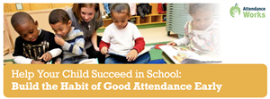 Help your child succeed in school: Build the habit of good attendance early.