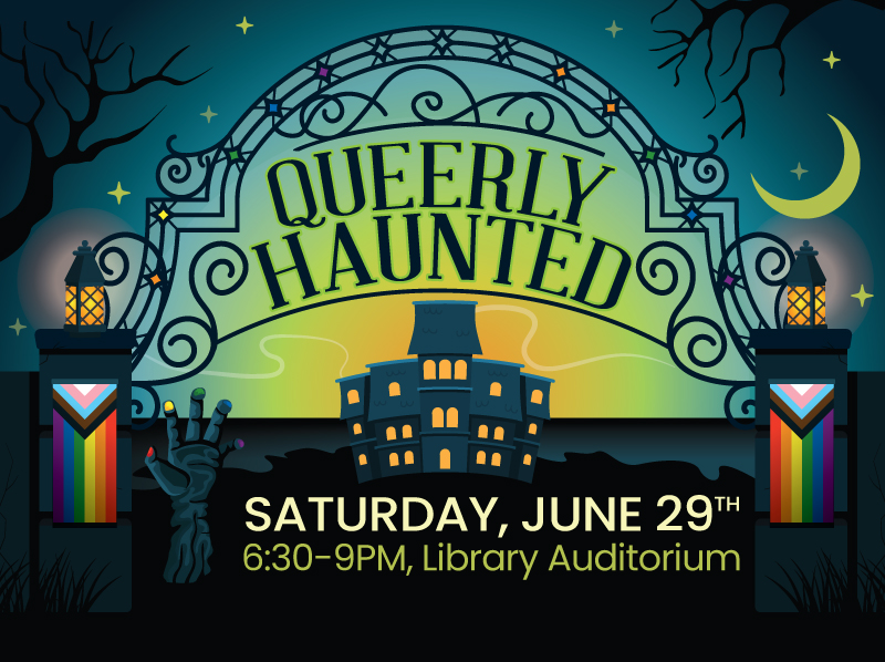 Queerly Haunted Saturday, June 29th, 6:30-9 PM, Library Auditorium.  picture of a haunted house.