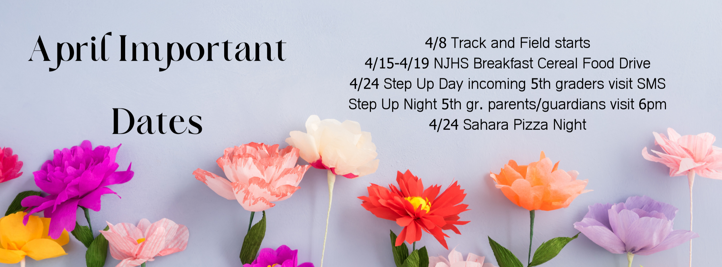 4/8 Track and Field starts 4/15-4/19 NJHS Breakfast Cereal Food Drive 4/24 Step Up Day incoming 5th graders visit SMS Step Up Night 5th gr. parents/guardians visit 6pm 4/24 Sahara Pizza Night