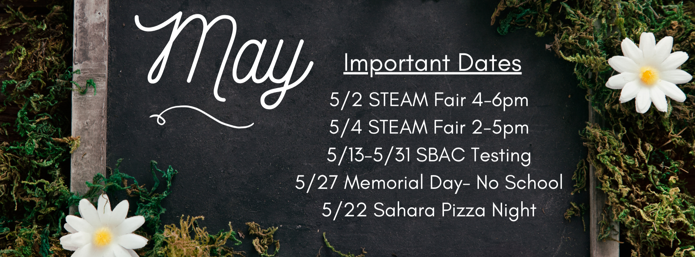 Important Dates in May: 5/2 STEAM Fair 4-6pm 5/4 STEAM Fair 2-5pm 5/13-5/31 SBAC Testing  5/27 Memorial Day- No School 5/22 Sahara Pizza Night