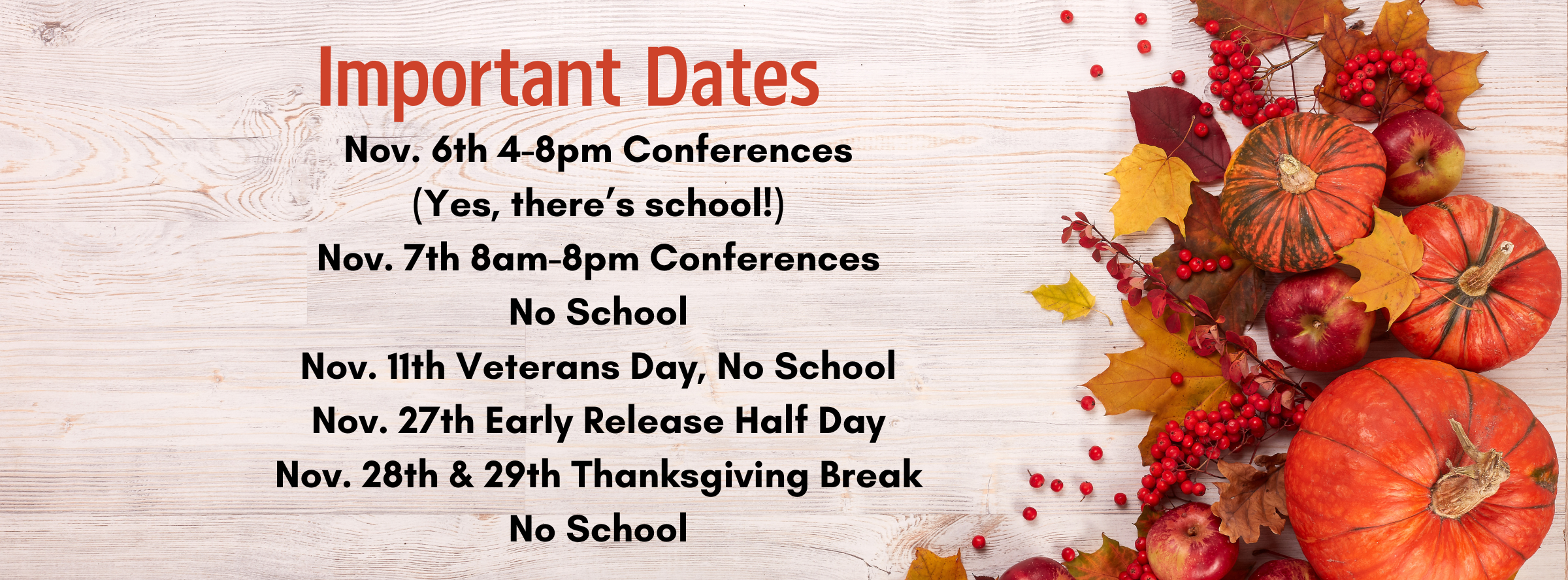 Important Dates : Nov. 6th 4-8pm Conferences (Yes, there’s school!) Nov. 7th 8am-8pm Conferences No School Nov. 11th Veterans Day, No School Nov. 27th Early Release Half Day Nov. 28th & 29th Thanksgiving Break No School