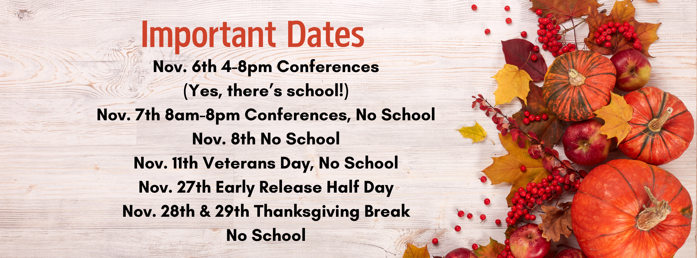 Important Dates : Nov. 6th 4-8pm Conferences (Yes, there’s school!) Nov. 7th 8am-8pm Conferences No School Nov. 11th Veterans Day, No School Nov. 27th Early Release Half Day Nov. 28th & 29th Thanksgiving Break No School