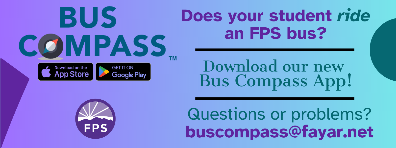 Bus Compass – FPS new app to  that allows parents to see their student(s)’ pickup or dropoff information, and it provides real-time notifications about your student’s travel, including when they badged on and off the school bus.